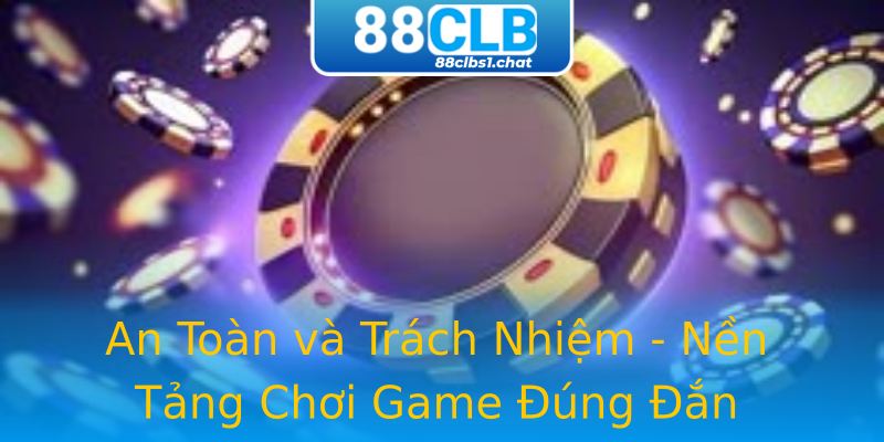 An Toàn và Trách Nhiệm - Nền Tảng Chơi Game Đúng Đắn An Toàn và Trách Nhiệm - Nền Tảng Chơi Game Đúng Đắn