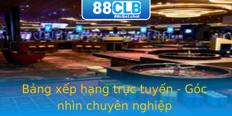 Bảng xếp hạng trực tuyến - Góc nhìn chuyên nghiệp Bảng xếp hạng trực tuyến - Góc nhìn chuyên nghiệp