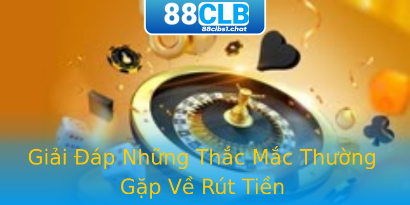 Giải Đáp Những Thắc Mắc Thường Gặp Về Rút Tiền Giải Đáp Những Thắc Mắc Thường Gặp Về Rút Tiền