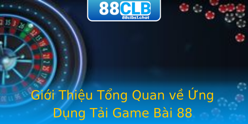 Giới Thiệu Tổng Quan về Ứng Dụng Tải Game Bài 88 Giới Thiệu Tổng Quan về Ứng Dụng Tải Game Bài 88