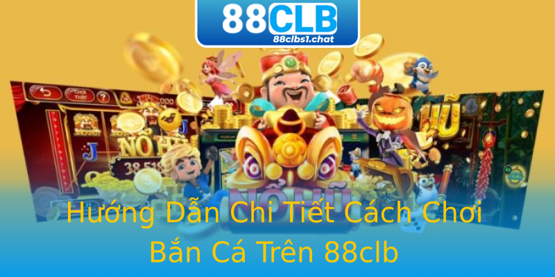 Hướng Dẫn Chi Tiết Cách Chơi Bắn Cá Trên 88clb Hướng Dẫn Chi Tiết Cách Chơi Bắn Cá Trên 88clb