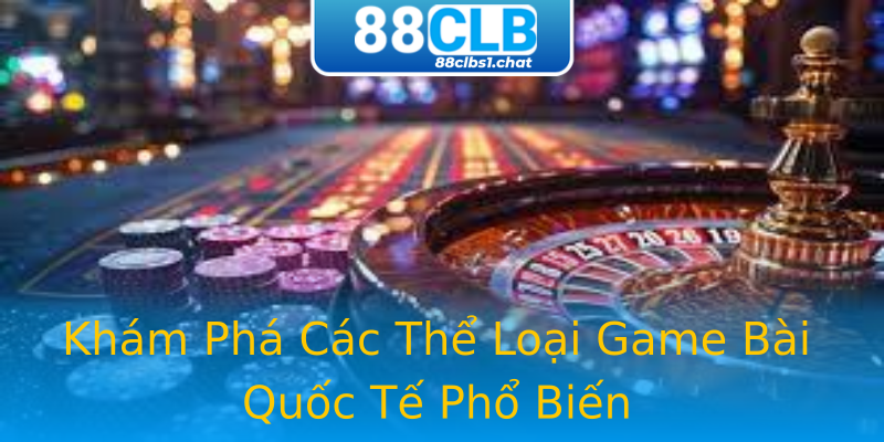 Khám Phá Các Thể Loại Game Bài Quốc Tế Phổ Biến Khám Phá Các Thể Loại Game Bài Quốc Tế Phổ Biến