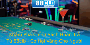 Kham Pha Chinh Sach Hoan Tra Tu 88Clb Co Hoi Vang Cho Nguoi Choi