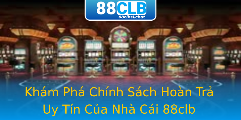 Khám Phá Chính Sách Hoàn Trả Uy Tín Của Nhà Cái 88clb Khám Phá Chính Sách Hoàn Trả Uy Tín Của Nhà Cái 88clb
