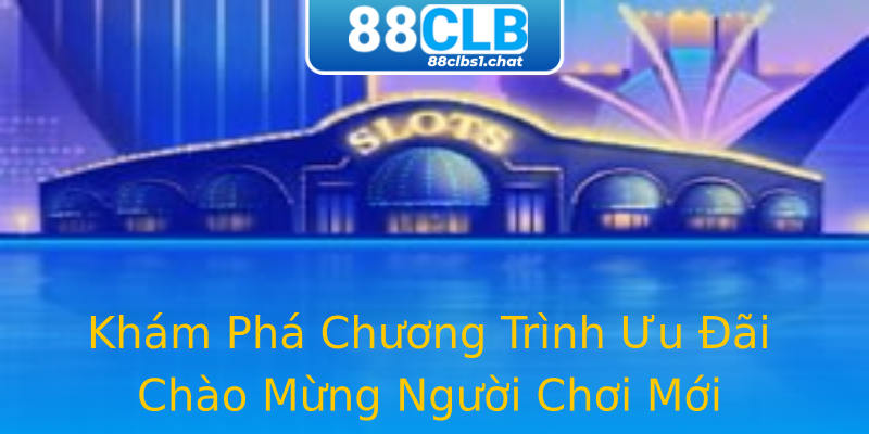 Khám Phá Chương Trình Ưu Đãi Chào Mừng Người Chơi Mới