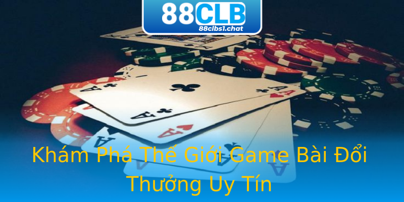 Khám Phá Thế Giới Game Bài Đổi Thưởng Uy Tín Khám Phá Thế Giới Game Bài Đổi Thưởng Uy Tín
