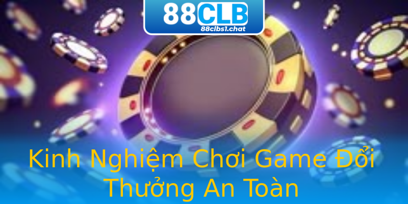 Kinh Nghiệm Chơi Game Đổi Thưởng An Toàn Kinh Nghiệm Chơi Game Đổi Thưởng An Toàn