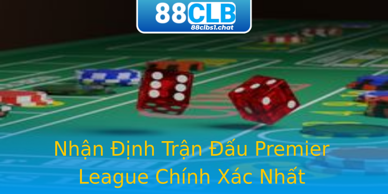 Nhận Định Trận Đấu Premier League Chính Xác Nhất Nhận Định Trận Đấu Premier League Chính Xác Nhất