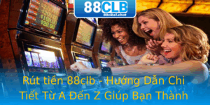 Rut Tien 88Clb Huong Dan Chi Tiet Tu A En Z Giup Ban Thanh Cong