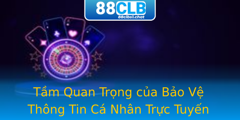 Tầm Quan Trọng của Bảo Vệ Thông Tin Cá Nhân Trực Tuyến Tầm Quan Trọng của Bảo Vệ Thông Tin Cá Nhân Trực Tuyến
