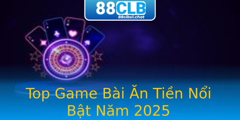 Top Game Bài Ăn Tiền Nổi Bật Năm 2025 Top Game Bài Ăn Tiền Nổi Bật Năm 2025