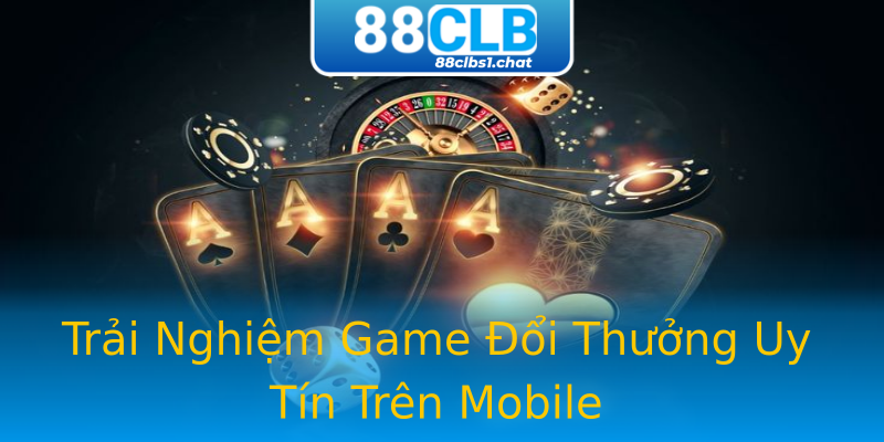 Trải Nghiệm Game Đổi Thưởng Uy Tín Trên Mobile Trải Nghiệm Game Đổi Thưởng Uy Tín Trên Mobile